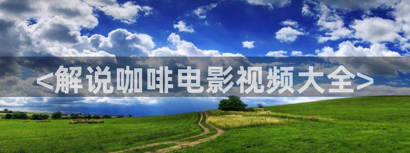 秋霞免费电影视频：<解说咖啡电影视频大全>