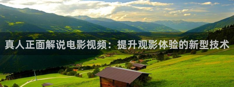 伦理片秋霞电影网：真人正面解说电影视频：提升观影体验的新型技术