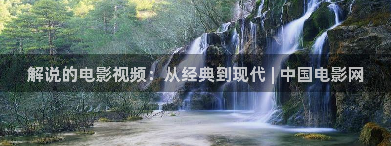 秋霞在线观看影音：解说的电影视频：从经典到现代 | 中国电影网