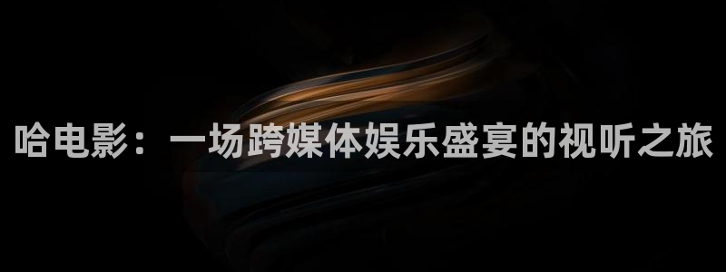 秋霞视频在线免费观看：哈电影：一场跨媒体娱乐盛宴的视听之旅
