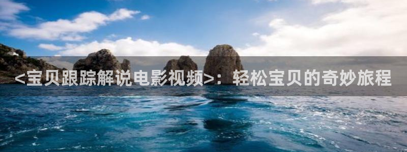秋霞在线观看毛片：<宝贝跟踪解说电影视频>：轻松宝贝的奇妙旅程