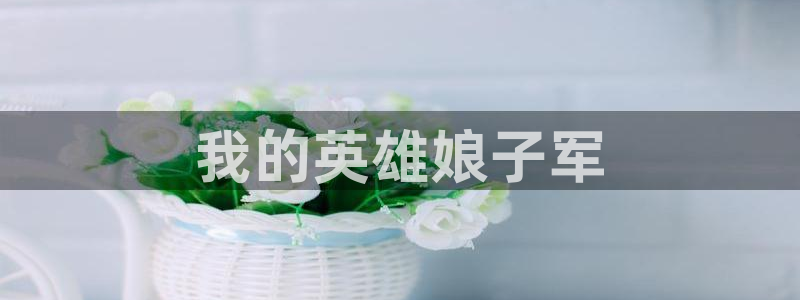 秋霞影视下载：我的英雄娘子军