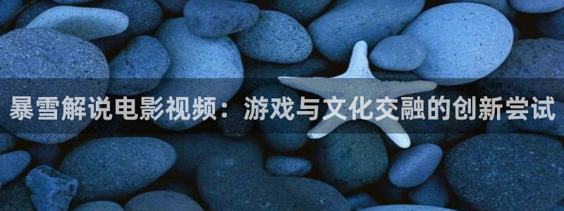 秋霞影院26：暴雪解说电影视频：游戏与文化交融的创新尝试