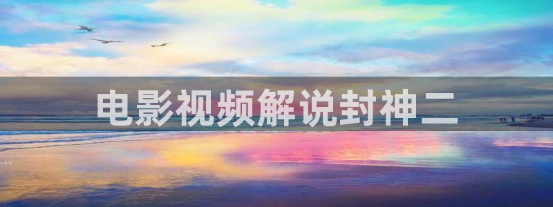 秋霞在线电影网：电影视频解说封神二