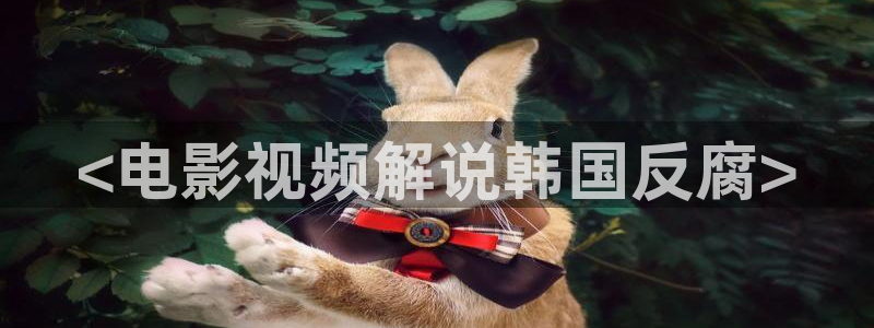 秋霞在线电影免费：<电影视频解说韩国反腐>