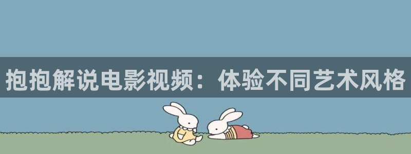 秋霞网高清：抱抱解说电影视频：体验不同艺术风格