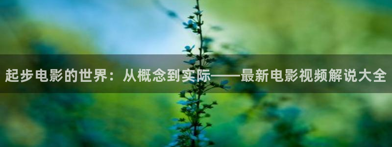 秋霞秋霞网：起步电影的世界：从概念到实际——最新电影视频解说大全