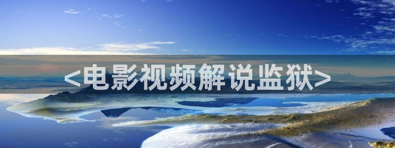 秋霞影院麻豆：<电影视频解说监狱>