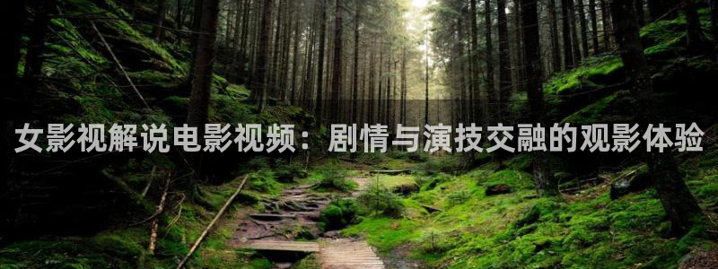 秋霞电影网1：女影视解说电影视频：剧情与演技交融的观影体验