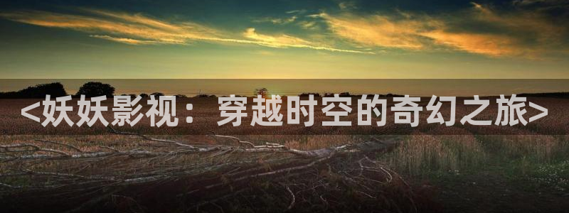 午夜秋霞伦理片：<妖妖影视：穿越时空的奇幻之旅>