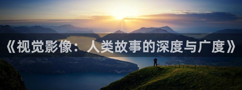 秋霞电影网理愣片：《视觉影像：人类故事的深度与广度》