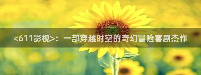 秋霞伦理网欧美伦理免费看：<611影视>：一部穿越时空的奇幻冒险喜剧杰作