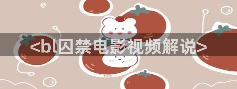 秋霞理论免费网站：<bl囚禁电影视频解说>