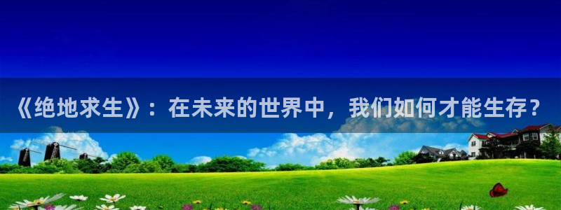 秋霞九七影院：《绝地求生》：在未来的世界中，我们如何才能生存？
