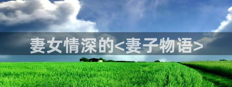 秋霞网84鲁丝片在线观看：妻女情深的<妻子物语>