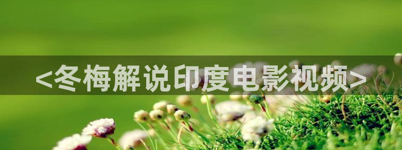 秋霞视频伦理片：<冬梅解说印度电影视频>