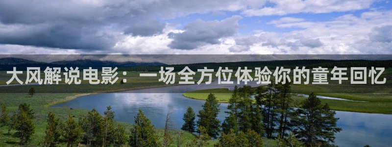 秋霞影院五十路熟妇：大风解说电影：一场全方位体验你的童年回忆